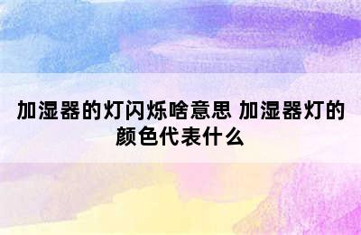 加湿器的灯闪烁啥意思 加湿器灯的颜色代表什么